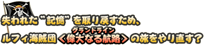 失われた”記憶”を取り戻すため、ルフィ海賊団<偉大なる航路>の旅をやり直す?